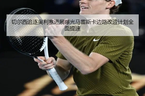 切尔西追逐奥利塞进展曝光马雷斯卡边路改造计划全面提速