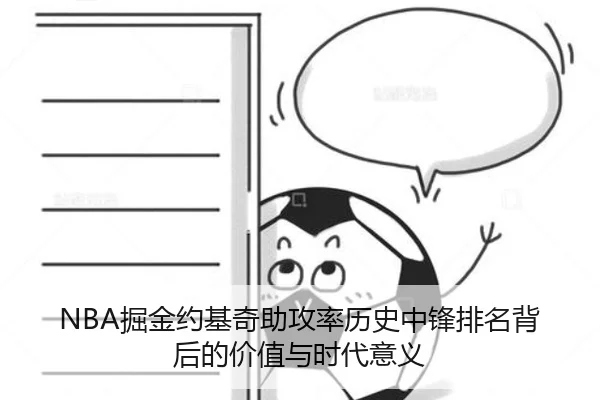 NBA掘金约基奇助攻率历史中锋排名背后的价值与时代意义